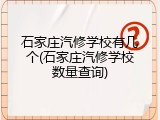 石家庄汽修学校有几个(石家庄汽修学校数量查询)