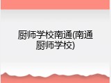 厨师学校南通(南通厨师学校)