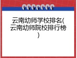 云南幼师学校排名(云南幼师院校排行榜)