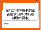 深圳幼师考编制的最新要求(深圳幼师编制最新要求)