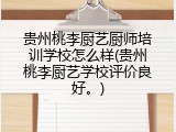 贵州桃李厨艺厨师培训学校怎么样(贵州桃李厨艺学校评价良好。)