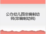 公办幼儿园非编制幼师(非编制幼师)