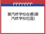 襄汽修学校在哪(襄汽修学校位置)