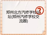 郑州北方汽修学校论坛(郑州汽修学校交流圈)