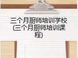三个月厨师培训学校(三个月厨师培训课程)