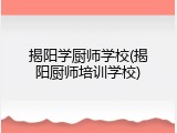 揭阳学厨师学校(揭阳厨师培训学校)