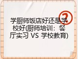学厨师饭店好还是学校好(厨师培训：餐厅实习 VS 学校教育)