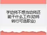 学幼师不想当幼师还能干什么工作(幼师转行可选职业)