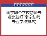 南宁哪个学校幼师专业比较好(南宁幼师专业学校排名)