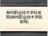 柳州职业技术学校官网(柳州职业技术学院官网)