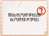 邢台市汽修学校(邢台汽修技术学校)