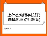 上什么幼师学校好(选择优质幼师教育)