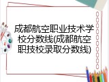 成都航空职业技术学校分数线(成都航空职技校录取分数线)