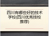 四川有哪些好的技术学校(四川优秀技校推荐)
