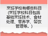 烹饪学校有哪些科目(烹饪学校科目包括基础烹饪技术、食材处理、营养学、餐饮管理等。)
