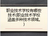 职业技术学校有哪些技术(职业技术学校涵盖多种技术领域。)
