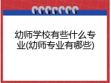 幼师学校有些什么专业(幼师专业有哪些)