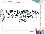 幼师学校录取分数线是多少(幼师学校分数线)