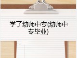 学了幼师中专(幼师中专毕业)