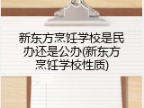 新东方烹饪学校是民办还是公办(新东方烹饪学校性质)