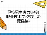 卫校男生磁力链接(职业技术学校男生资源链接)