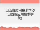 山西省应用技术学校(山西省应用技术学院)