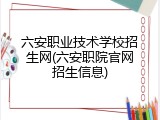六安职业技术学校招生网(六安职院官网招生信息)
