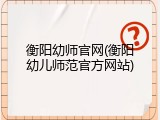 衡阳幼师官网(衡阳幼儿师范官方网站)
