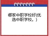 哪家中职学校好(优选中职学校。)