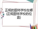 正规的厨师学校在哪(正规厨师学校的位置)