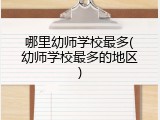 哪里幼师学校最多(幼师学校最多的地区)