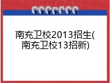 南充卫校2013招生(南充卫校13招新)