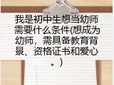 我是初中生想当幼师需要什么条件(想成为幼师，需具备教育背景、资格证书和爱心。)