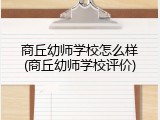 商丘幼师学校怎么样(商丘幼师学校评价)