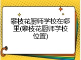 攀枝花厨师学校在哪里(攀枝花厨师学校位置)