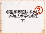 哪里学养殖技术学校(养殖技术学校哪里学)