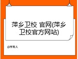 萍乡卫校 官网(萍乡卫校官方网站)