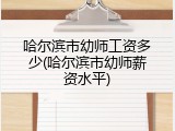 哈尔滨市幼师工资多少(哈尔滨市幼师薪资水平)
