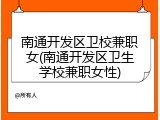 南通开发区卫校兼职女(南通开发区卫生学校兼职女性)