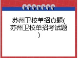 苏州卫校单招真题(苏州卫校单招考试题)