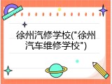 徐州汽修学校("徐州汽车维修学校")
