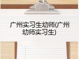 广州实习生幼师(广州幼师实习生)