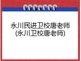 永川民进卫校唐老师(永川卫校唐老师)