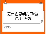 云南省昆明市卫校(昆明卫校)
