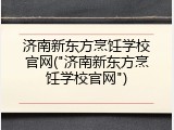 济南新东方烹饪学校官网("济南新东方烹饪学校官网")