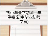 初中毕业学幼师一年学费(初中毕业幼师学费)
