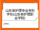 山东省护理专业专科学校(山东省护理职业学院)