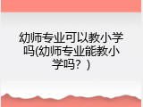 幼师专业可以教小学吗(幼师专业能教小学吗？)