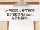 河南幼师大专学校排名(河南幼儿师范大专院校排名)