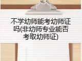 不学幼师能考幼师证吗(非幼师专业能否考取幼师证)